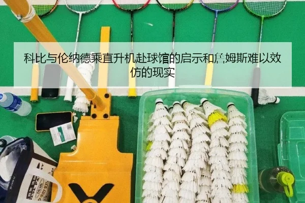 科比与伦纳德乘直升机赴球馆的启示和詹姆斯难以效仿的现实