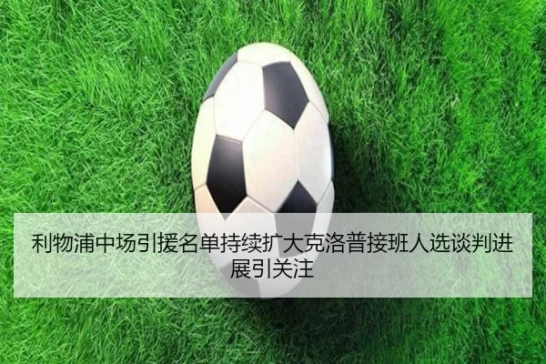 利物浦中场引援名单持续扩大克洛普接班人选谈判进展引关注