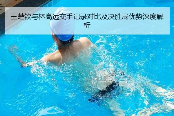 王楚钦与林高远交手记录对比及决胜局优势深度解析